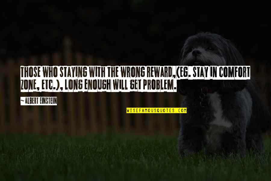 Get Out Comfort Zone Quotes By Albert Einstein: Those who staying with the wrong reward,(eg. stay