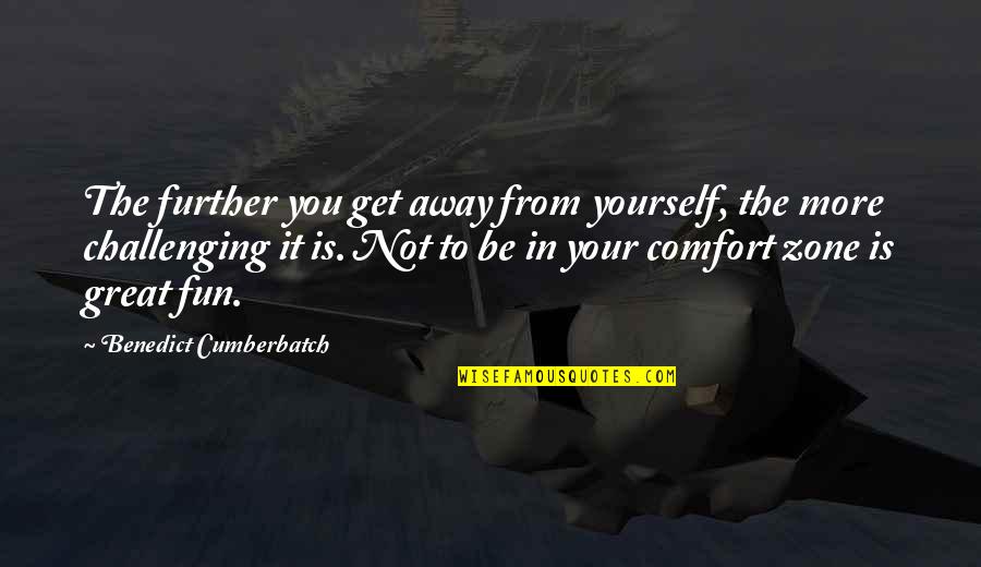Get Out Comfort Zone Quotes By Benedict Cumberbatch: The further you get away from yourself, the