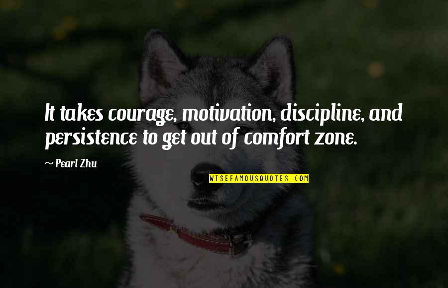 Get Out Comfort Zone Quotes By Pearl Zhu: It takes courage, motivation, discipline, and persistence to