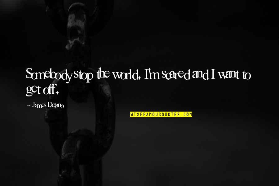 Get Out Depression Quotes By James Delano: Somebody stop the world. I'm scared and I