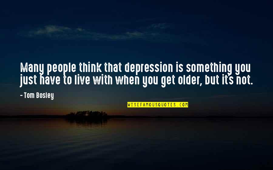 Get Out Depression Quotes By Tom Bosley: Many people think that depression is something you