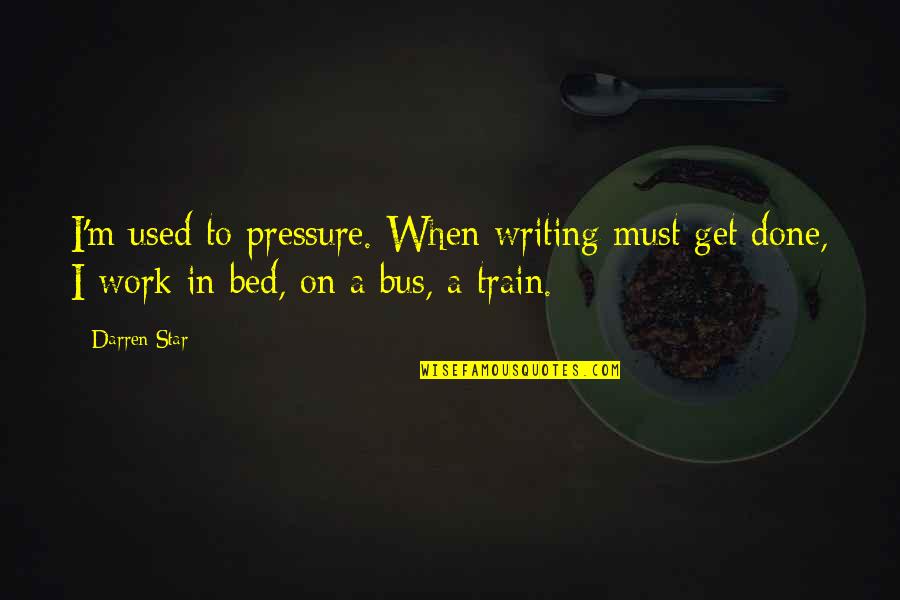 Get Out My Bed Quotes By Darren Star: I'm used to pressure. When writing must get
