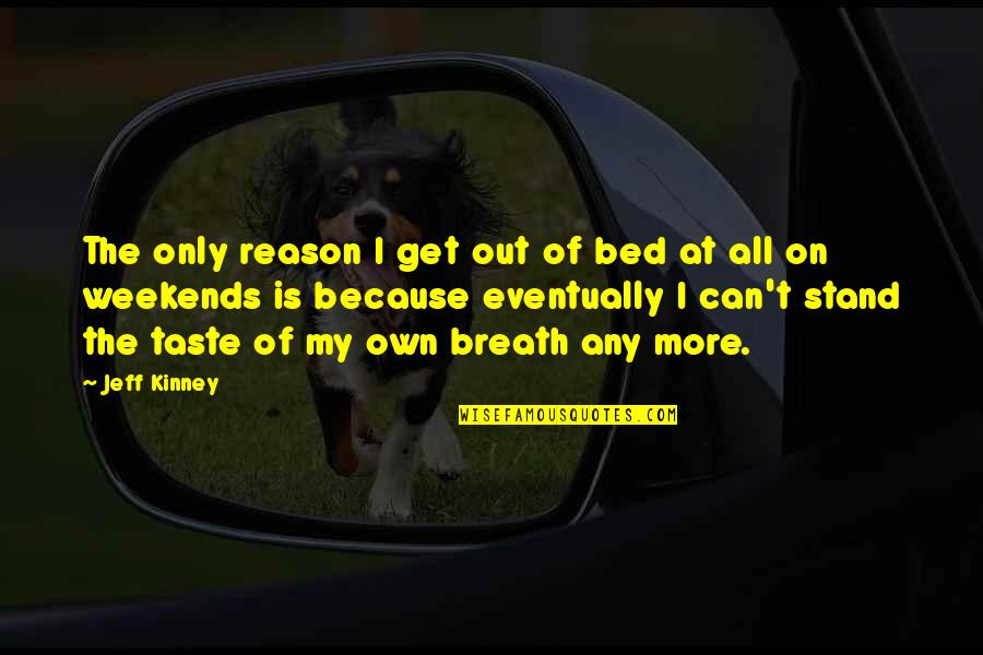 Get Out My Bed Quotes By Jeff Kinney: The only reason I get out of bed