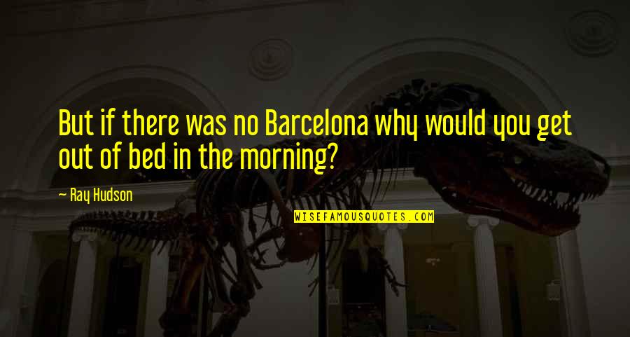 Get Out My Bed Quotes By Ray Hudson: But if there was no Barcelona why would