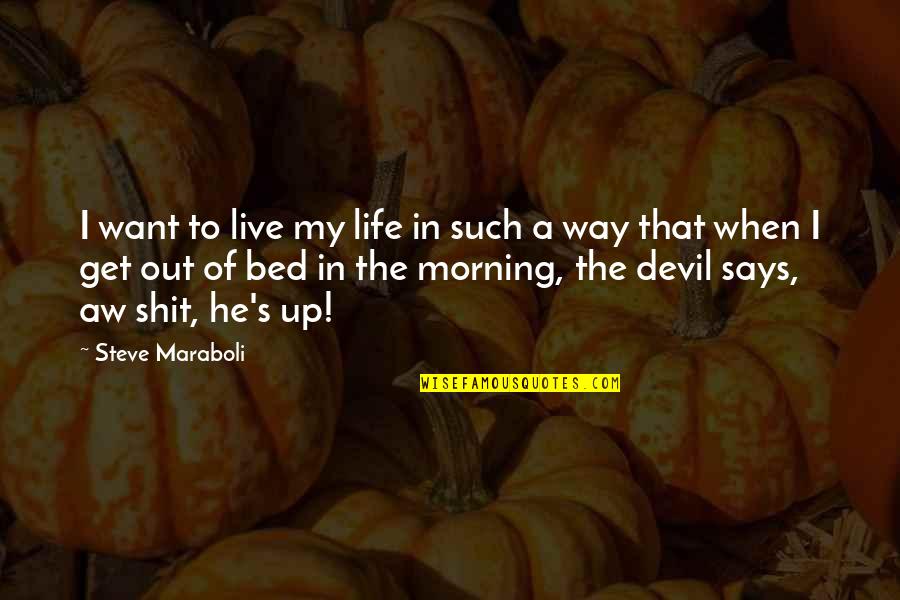 Get Out My Bed Quotes By Steve Maraboli: I want to live my life in such