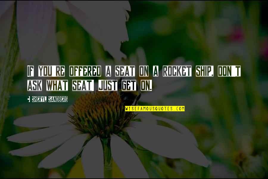 Get Out My Business Quotes By Sheryl Sandberg: If you're offered a seat on a rocket