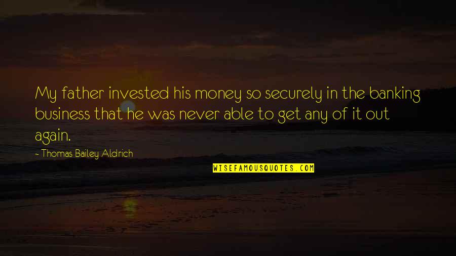 Get Out My Business Quotes By Thomas Bailey Aldrich: My father invested his money so securely in