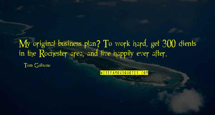 Get Out My Business Quotes By Tom Golisano: My original business plan? To work hard, get