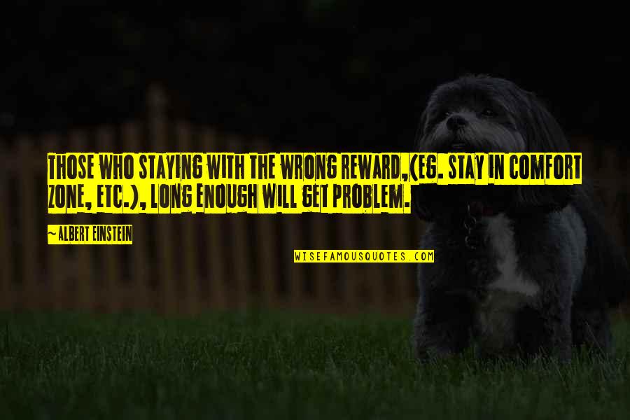 Get Out Of Comfort Zone Quotes By Albert Einstein: Those who staying with the wrong reward,(eg. stay