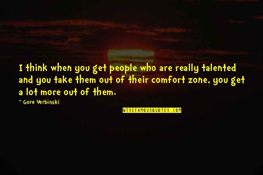 Get Out Of Comfort Zone Quotes By Gore Verbinski: I think when you get people who are