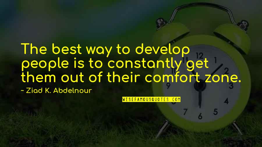Get Out Of Comfort Zone Quotes By Ziad K. Abdelnour: The best way to develop people is to