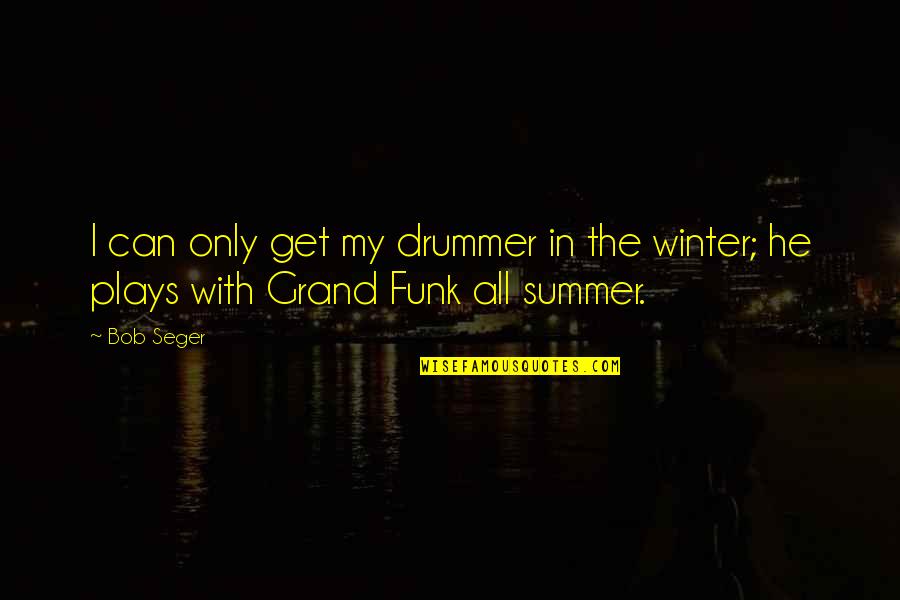Get Out Of Funk Quotes By Bob Seger: I can only get my drummer in the