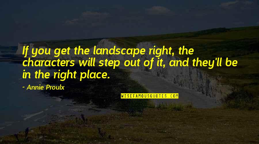 Get Out Of It Quotes By Annie Proulx: If you get the landscape right, the characters