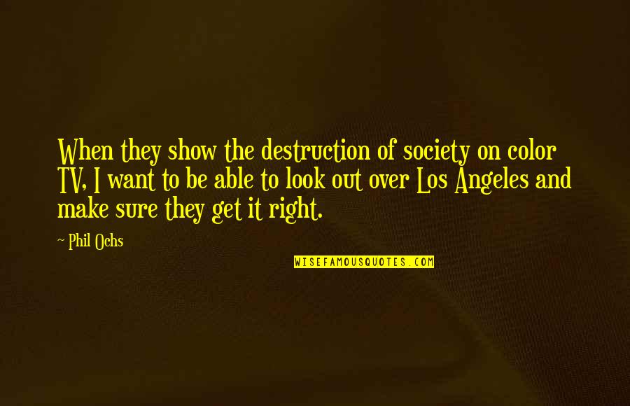 Get Out Of It Quotes By Phil Ochs: When they show the destruction of society on