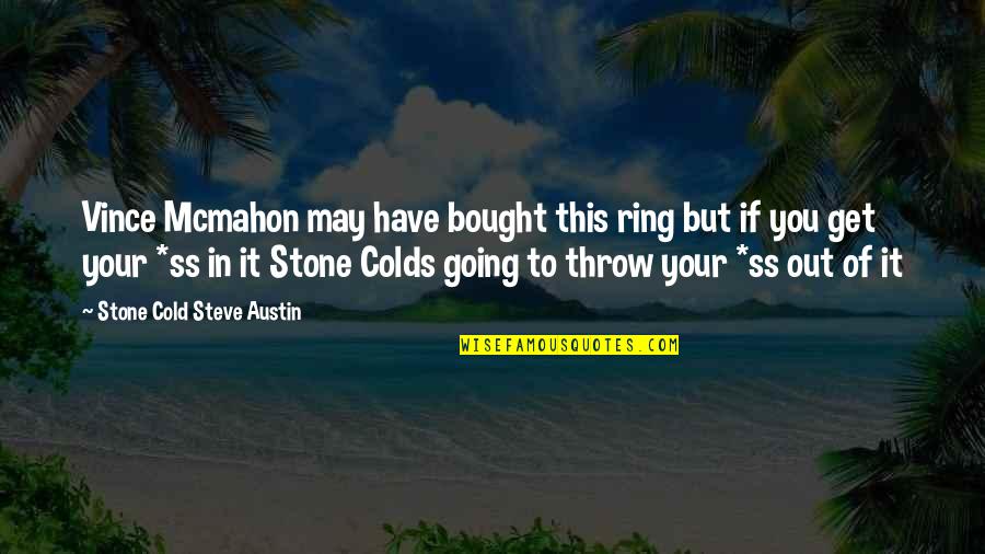 Get Out Of It Quotes By Stone Cold Steve Austin: Vince Mcmahon may have bought this ring but