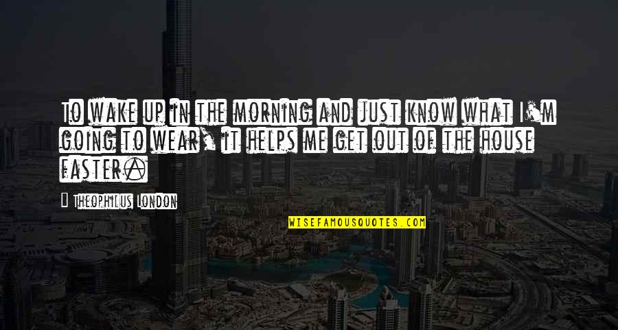 Get Out Of It Quotes By Theophilus London: To wake up in the morning and just