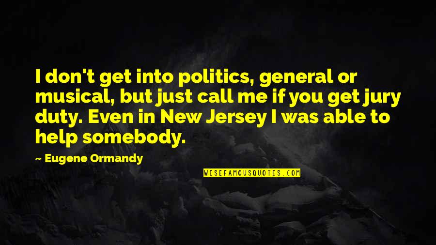 Get Out Of Jury Duty Quotes By Eugene Ormandy: I don't get into politics, general or musical,