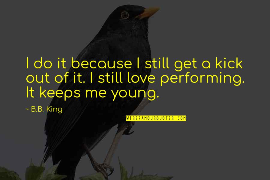 Get Out Of Love Quotes By B.B. King: I do it because I still get a Get Out Of Love Quotes By B.B. King: I do it because I still get a