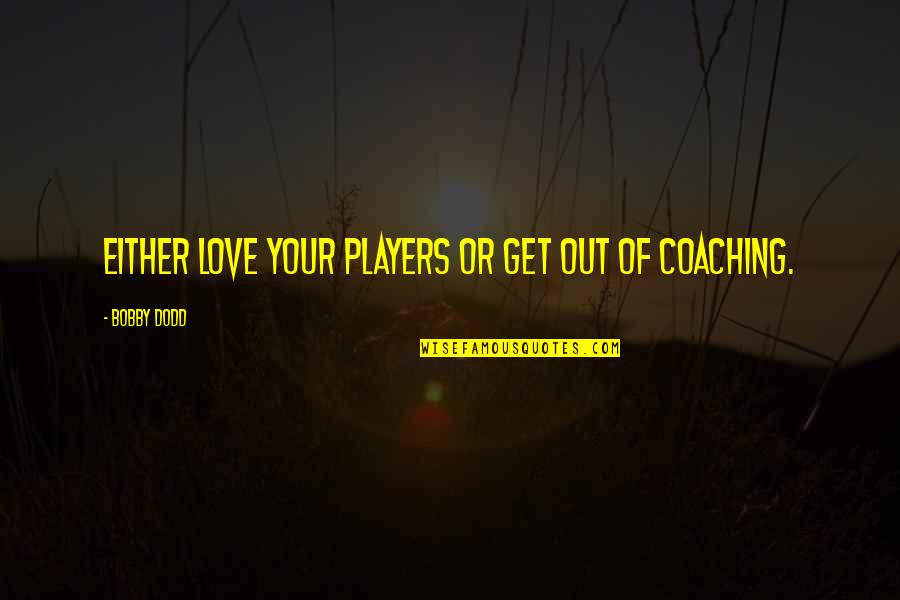 Get Out Of Love Quotes By Bobby Dodd: Either love your players or get out of Get Out Of Love Quotes By Bobby Dodd: Either love your players or get out of
