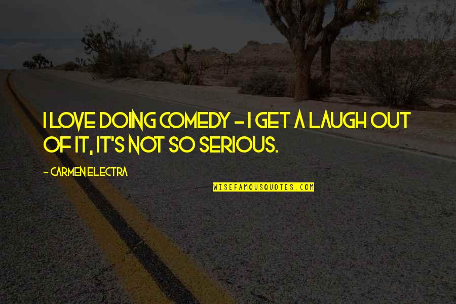 Get Out Of Love Quotes By Carmen Electra: I love doing comedy - I get a Get Out Of Love Quotes By Carmen Electra: I love doing comedy - I get a