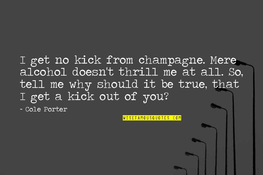 Get Out Of Love Quotes By Cole Porter: I get no kick from champagne. Mere alcohol