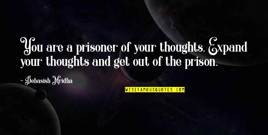 Get Out Of Love Quotes By Debasish Mridha: You are a prisoner of your thoughts. Expand