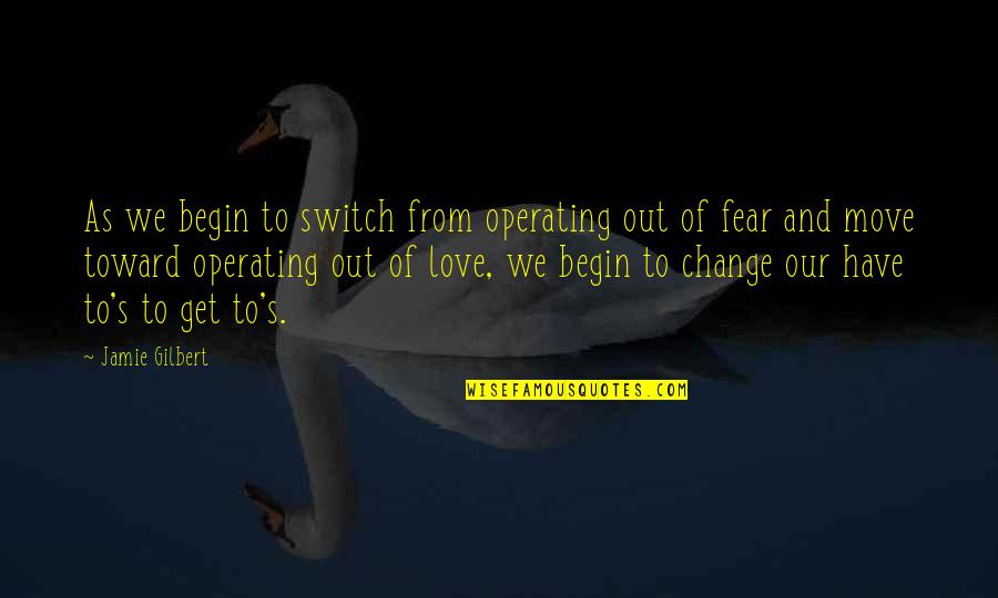 Get Out Of Love Quotes By Jamie Gilbert: As we begin to switch from operating out