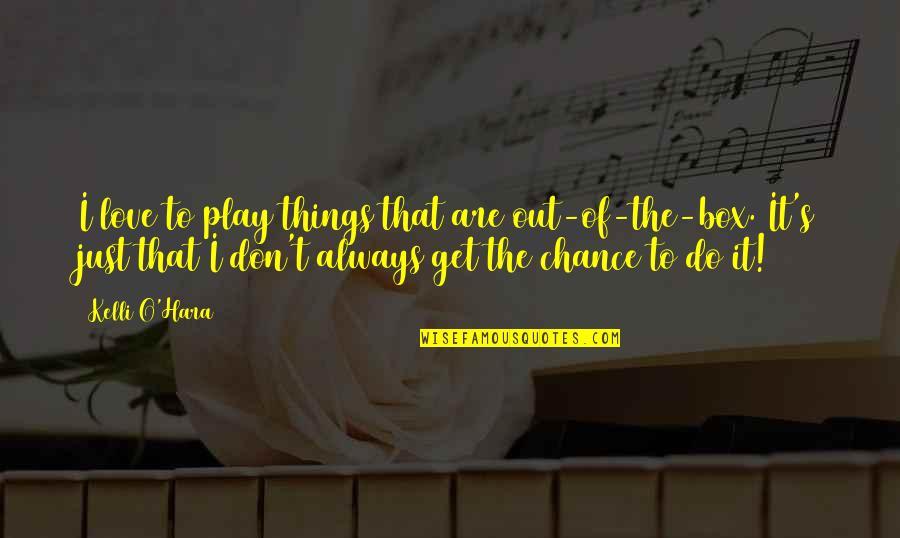 Get Out Of Love Quotes By Kelli O'Hara: I love to play things that are out-of-the-box.