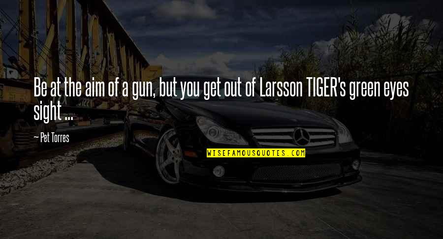 Get Out Of Love Quotes By Pet Torres: Be at the aim of a gun, but