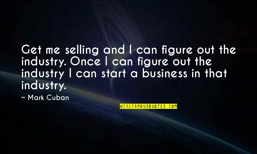 Get Out Of My Business Quotes By Mark Cuban: Get me selling and I can figure out