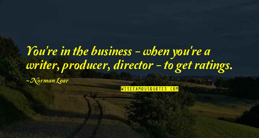 Get Out Of My Business Quotes By Norman Lear: You're in the business - when you're a