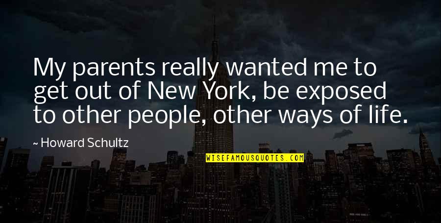 Get Out Of My Life Quotes By Howard Schultz: My parents really wanted me to get out