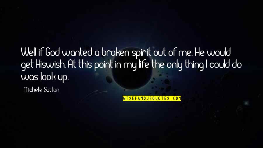 Get Out Of My Life Quotes By Michelle Sutton: Well if God wanted a broken spirit out