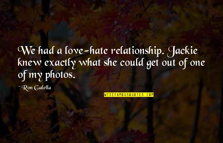 Get Out Of Relationship Quotes By Ron Galella: We had a love-hate relationship. Jackie knew exactly