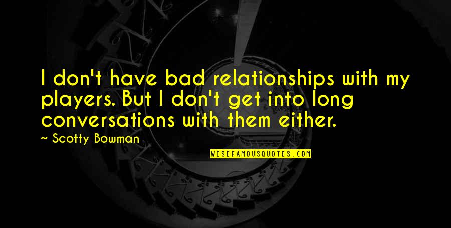 Get Out Of Relationship Quotes By Scotty Bowman: I don't have bad relationships with my players.