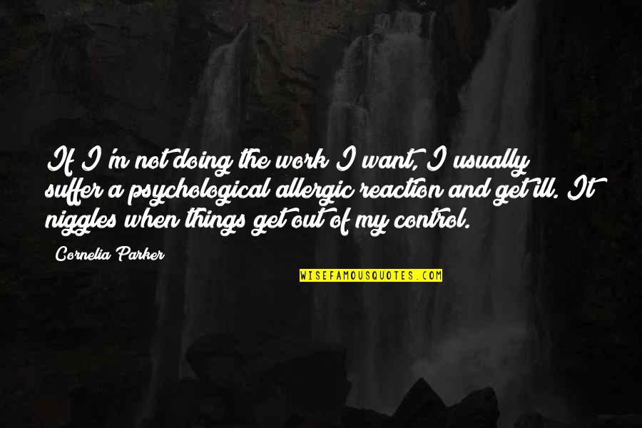 Get Out Of Work Quotes By Cornelia Parker: If I'm not doing the work I want,
