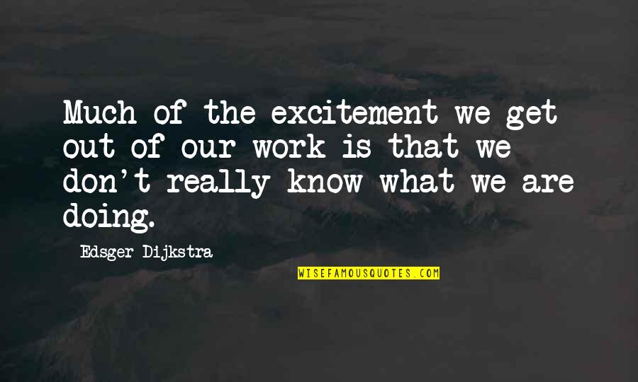 Get Out Of Work Quotes By Edsger Dijkstra: Much of the excitement we get out of
