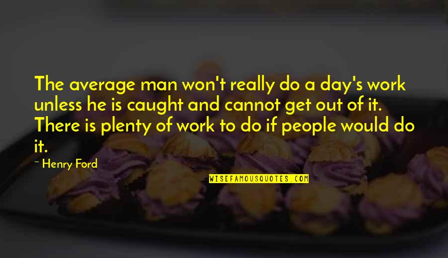 Get Out Of Work Quotes By Henry Ford: The average man won't really do a day's