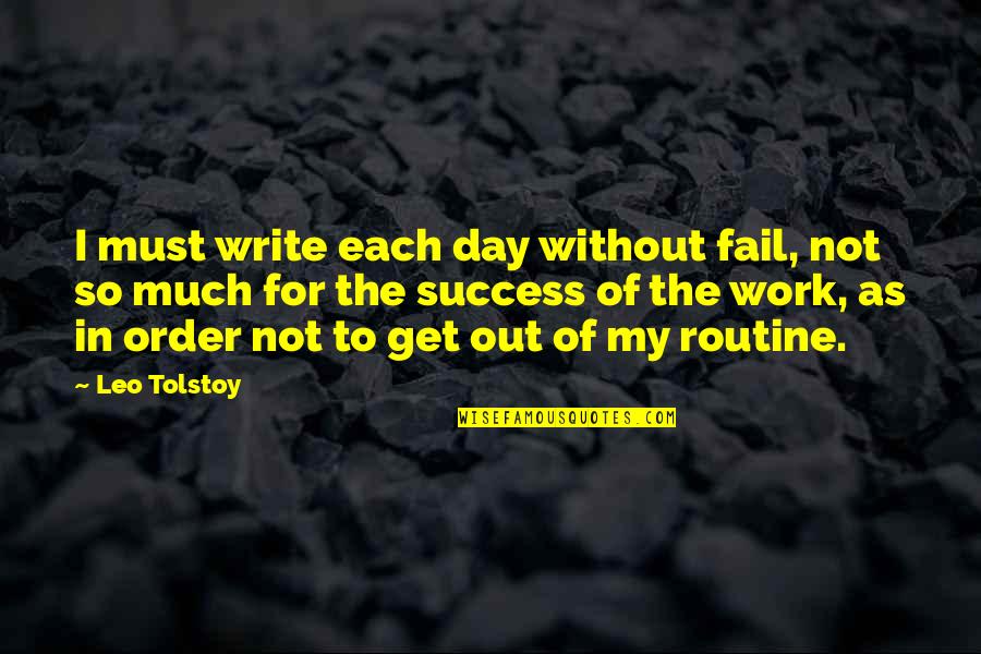 Get Out Of Work Quotes By Leo Tolstoy: I must write each day without fail, not