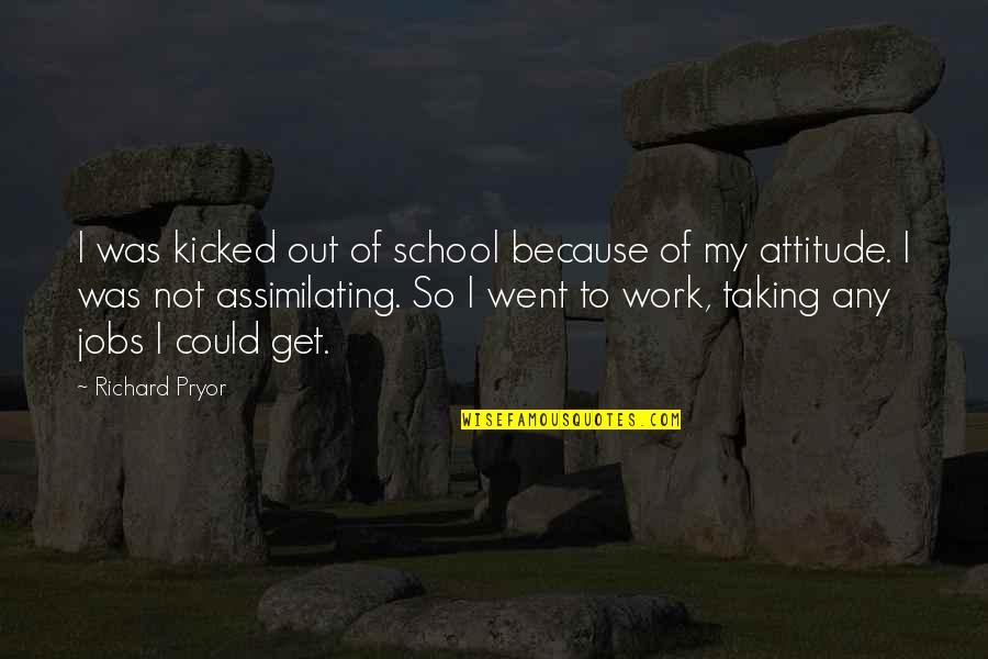 Get Out Of Work Quotes By Richard Pryor: I was kicked out of school because of