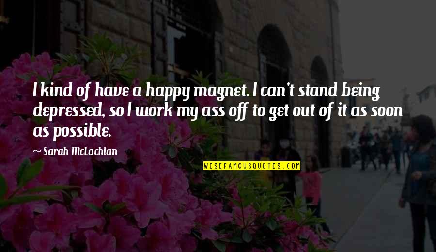 Get Out Of Work Quotes By Sarah McLachlan: I kind of have a happy magnet. I