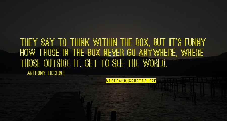 Get Out Of Your Box Quotes By Anthony Liccione: They say to think within the box, but