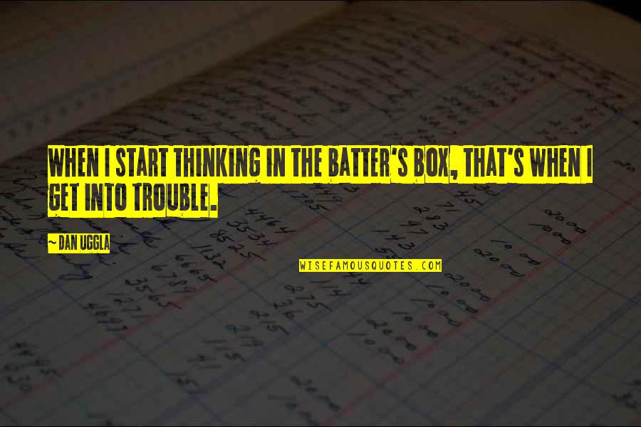 Get Out Of Your Box Quotes By Dan Uggla: When I start thinking in the batter's box,