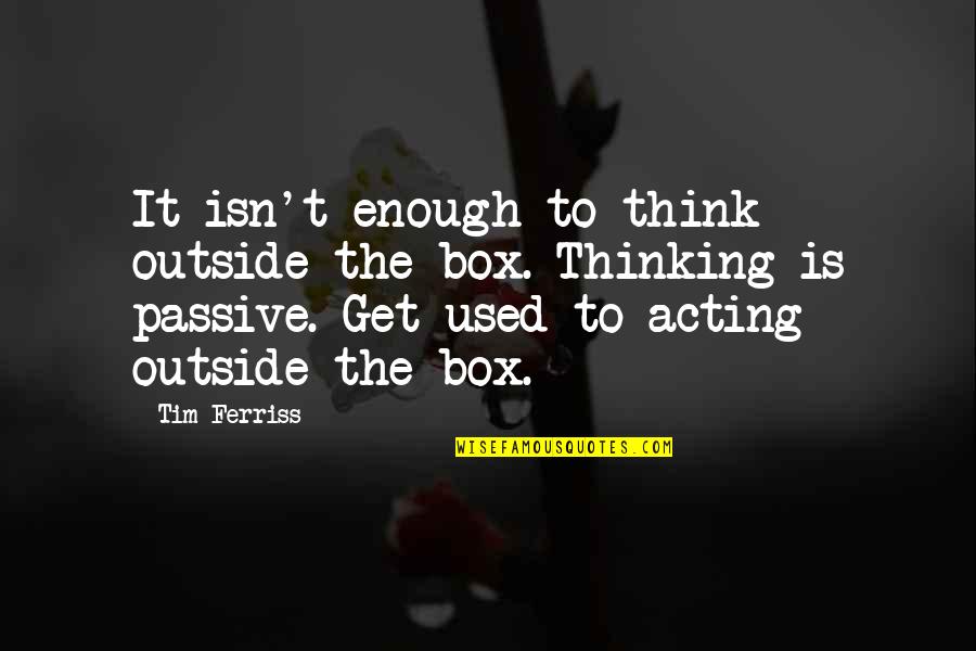 Get Out Of Your Box Quotes By Tim Ferriss: It isn't enough to think outside the box.