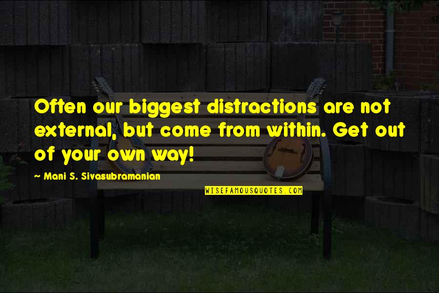 Get Out Of Your Own Way Quotes By Mani S. Sivasubramanian: Often our biggest distractions are not external, but Get Out Of Your Own Way Quotes By Mani S. Sivasubramanian: Often our biggest distractions are not external, but