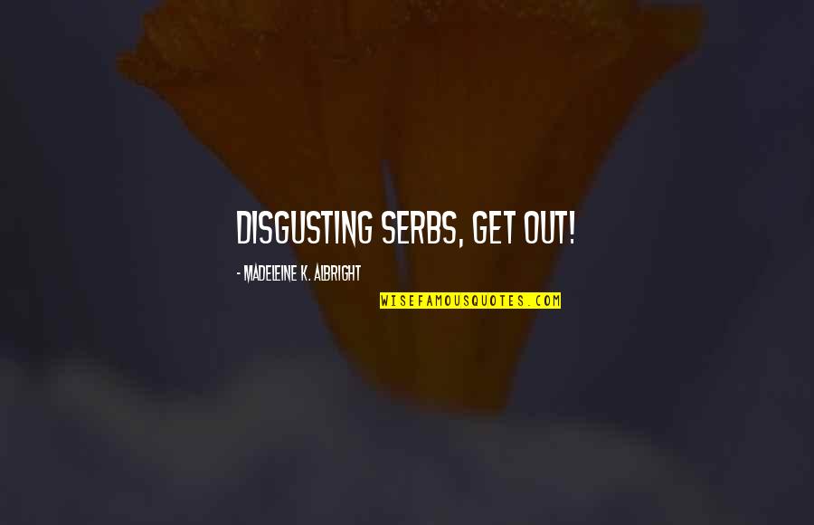 Get Out Racism Quotes By Madeleine K. Albright: Disgusting Serbs, get out!