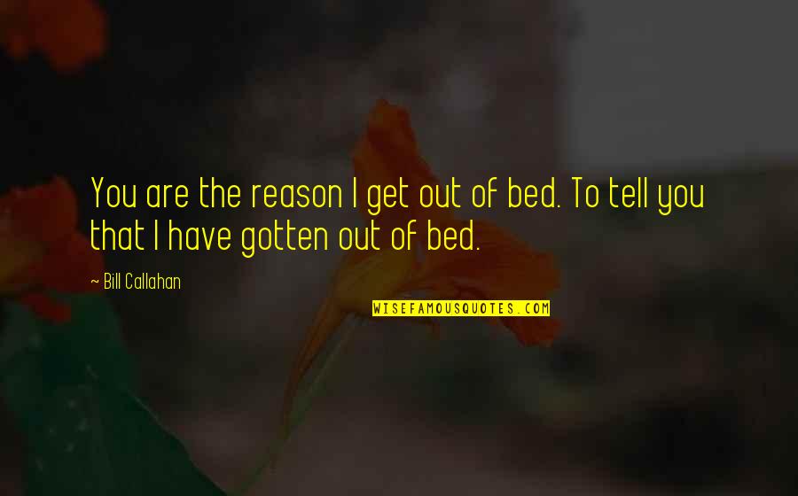 Get Out The Bed Quotes By Bill Callahan: You are the reason I get out of