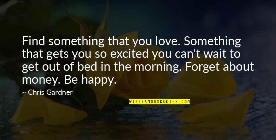 Get Out The Bed Quotes By Chris Gardner: Find something that you love. Something that gets