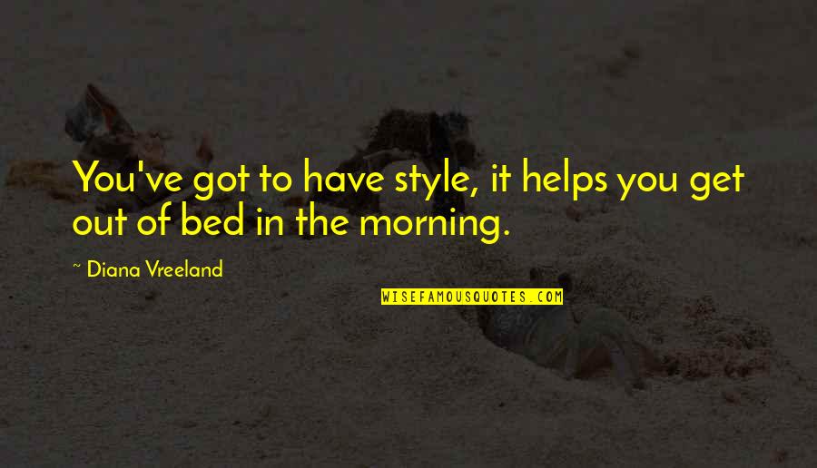 Get Out The Bed Quotes By Diana Vreeland: You've got to have style, it helps you