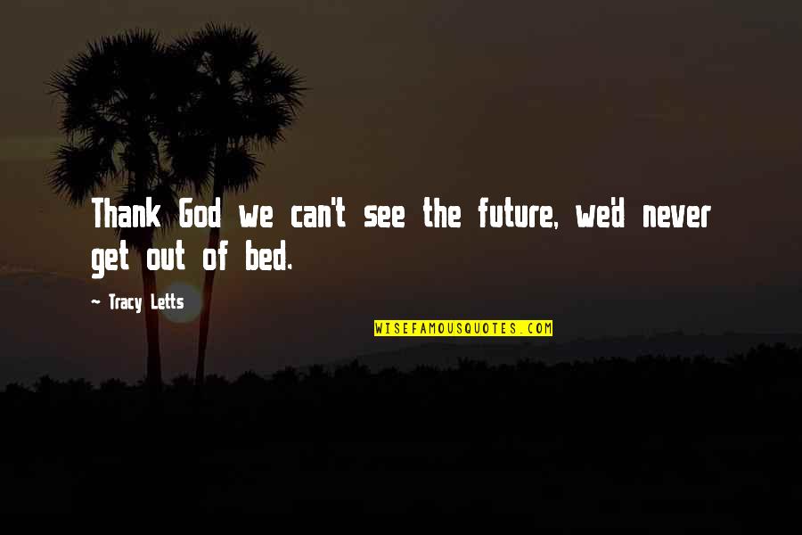 Get Out The Bed Quotes By Tracy Letts: Thank God we can't see the future, we'd